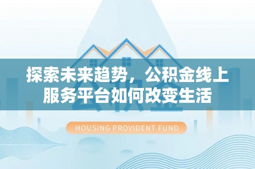 兴国探索未来趋势，公积金线上服务平台如何改变生活