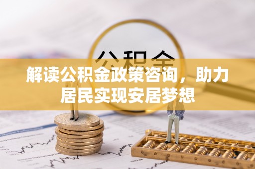 兴国解读公积金政策咨询，助力居民实现安居梦想