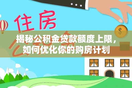 兴国揭秘公积金贷款额度上限，如何优化你的购房计划