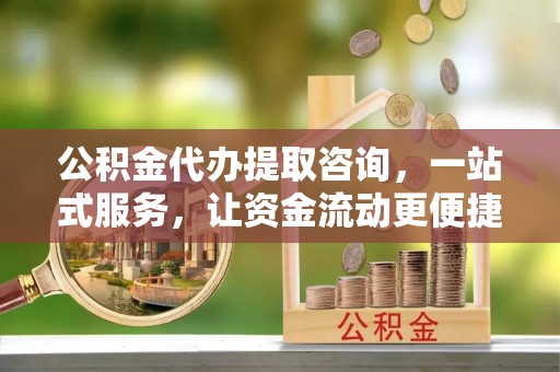 兴国公积金代办提取咨询，一站式服务，让资金流动更便捷