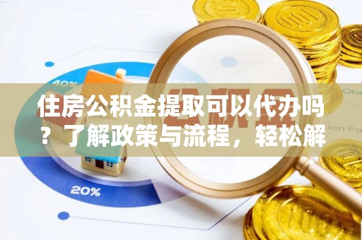 兴国住房公积金提取可以代办吗？了解政策与流程，轻松解决你的疑问