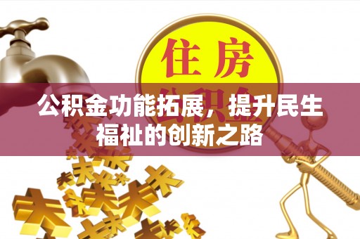 兴国公积金功能拓展，提升民生福祉的创新之路