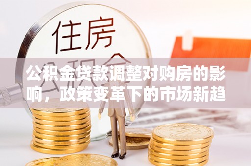 兴国公积金贷款调整对购房的影响，政策变革下的市场新趋势