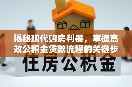 兴国揭秘现代购房利器，掌握高效公积金贷款流程的关键步骤