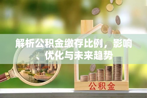 兴国解析公积金缴存比例，影响、优化与未来趋势