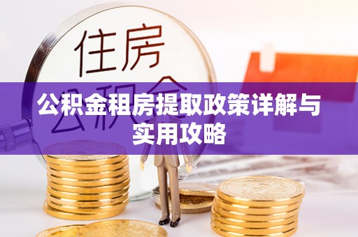 兴国公积金租房提取政策详解与实用攻略