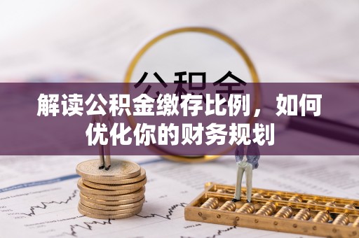 兴国解读公积金缴存比例，如何优化你的财务规划