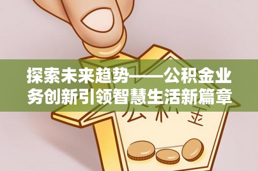 兴国探索未来趋势——公积金业务创新引领智慧生活新篇章