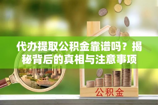 兴国代办提取公积金靠谱吗？揭秘背后的真相与注意事项