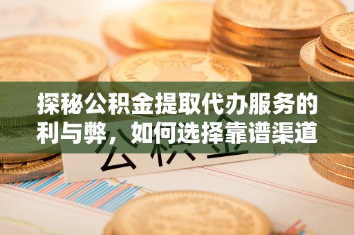 兴国探秘公积金提取代办服务的利与弊，如何选择靠谱渠道？