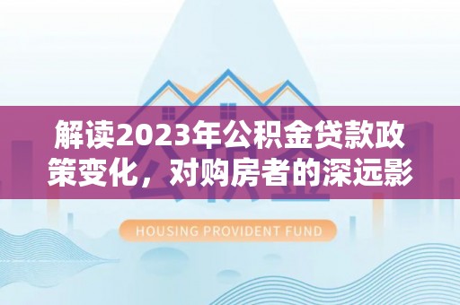 兴国解读2023年公积金贷款政策变化，对购房者的深远影响