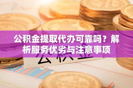 兴国公积金提取代办可靠吗？解析服务优劣与注意事项
