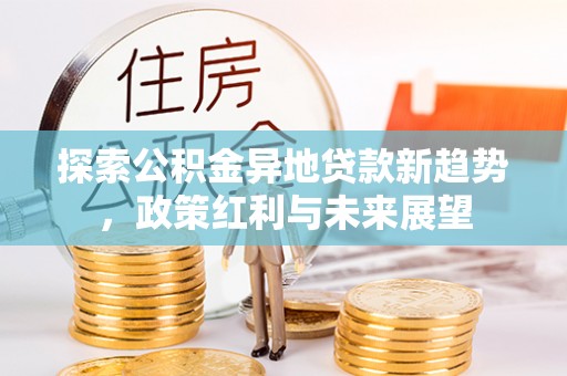 兴国探索公积金异地贷款新趋势，政策红利与未来展望