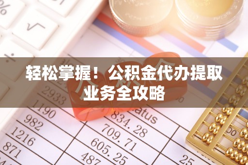 兴国轻松掌握！公积金代办提取业务全攻略