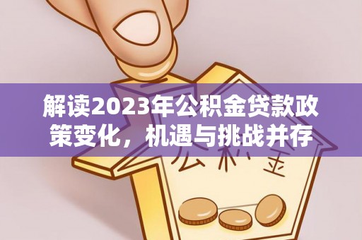 兴国解读2023年公积金贷款政策变化，机遇与挑战并存