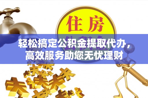兴国轻松搞定公积金提取代办，高效服务助您无忧理财