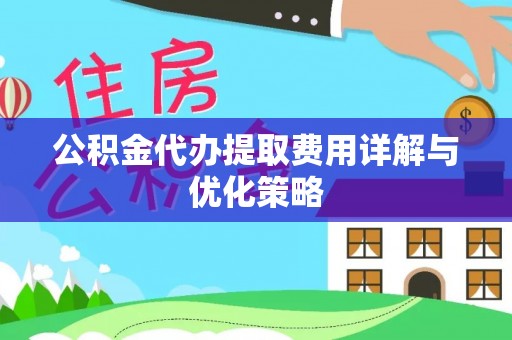 兴国公积金代办提取费用详解与优化策略