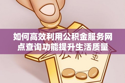 兴国如何高效利用公积金服务网点查询功能提升生活质量