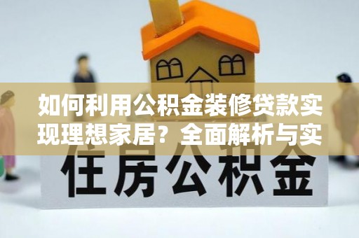 兴国如何利用公积金装修贷款实现理想家居？全面解析与实用建议