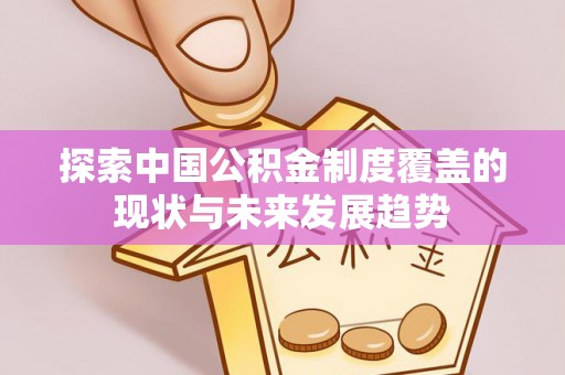 兴国探索中国公积金制度覆盖的现状与未来发展趋势