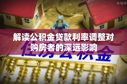 兴国解读公积金贷款利率调整对购房者的深远影响