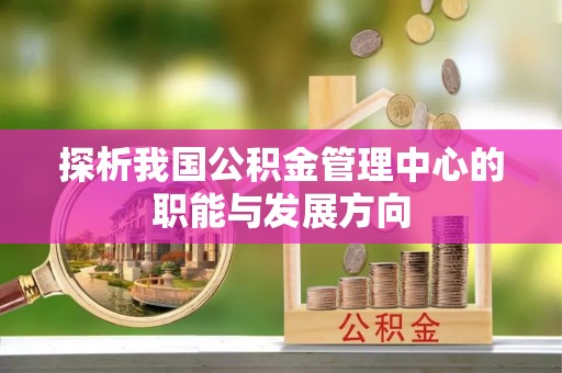 兴国探析我国公积金管理中心的职能与发展方向