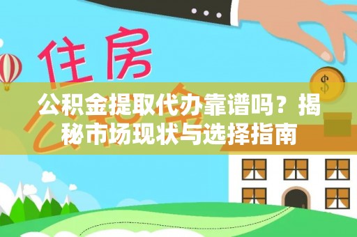 兴国公积金提取代办靠谱吗？揭秘市场现状与选择指南