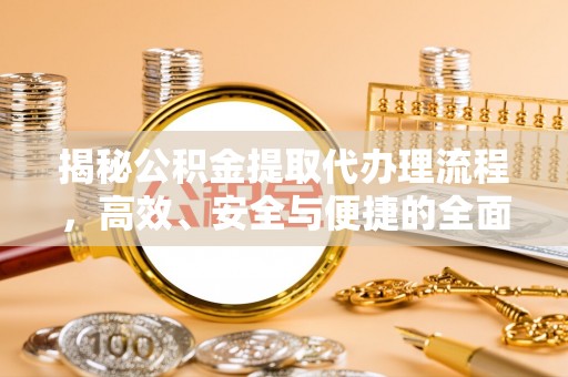 兴国揭秘公积金提取代办理流程，高效、安全与便捷的全面解析