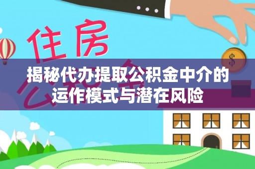 兴国揭秘代办提取公积金中介的运作模式与潜在风险