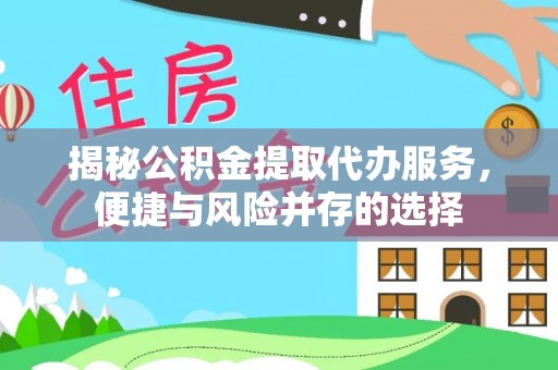 兴国揭秘公积金提取代办服务，便捷与风险并存的选择