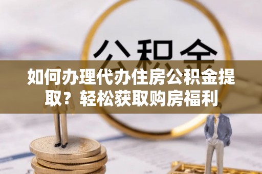 兴国如何办理代办住房公积金提取？轻松获取购房福利
