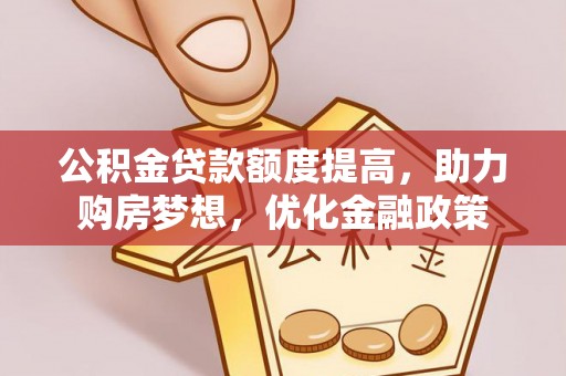 兴国公积金贷款额度提高，助力购房梦想，优化金融政策