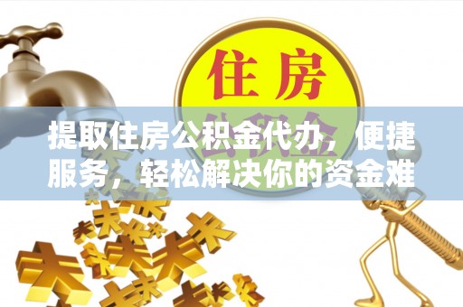 兴国提取住房公积金代办，便捷服务，轻松解决你的资金难题