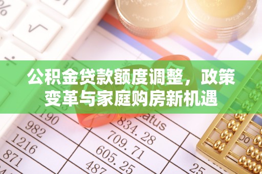 兴国公积金贷款额度调整，政策变革与家庭购房新机遇
