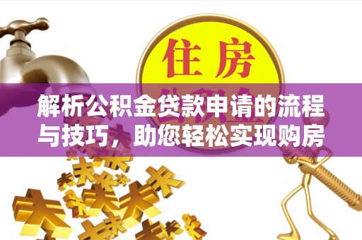 兴国解析公积金贷款申请的流程与技巧，助您轻松实现购房梦