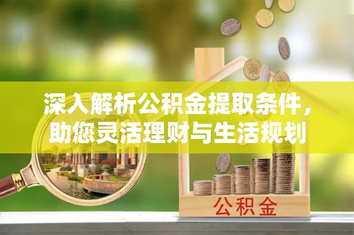 兴国深入解析公积金提取条件，助您灵活理财与生活规划