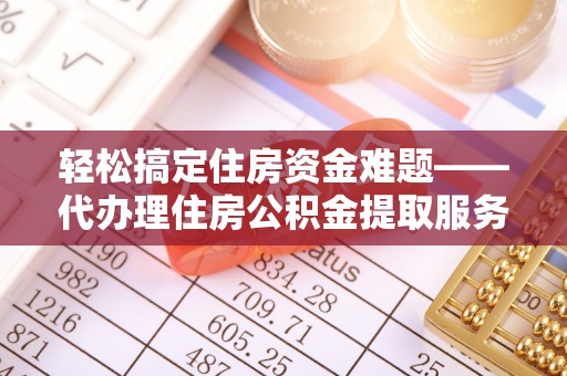 兴国轻松搞定住房资金难题——代办理住房公积金提取服务详解