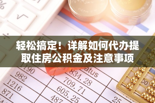 兴国轻松搞定！详解如何代办提取住房公积金及注意事项