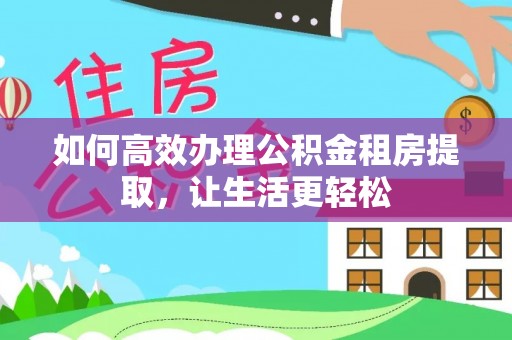 兴国如何高效办理公积金租房提取，让生活更轻松