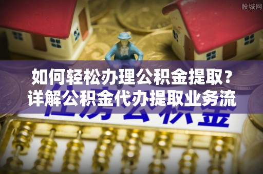 兴国如何轻松办理公积金提取？详解公积金代办提取业务流程与优势