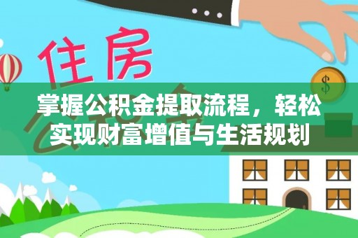 兴国掌握公积金提取流程，轻松实现财富增值与生活规划