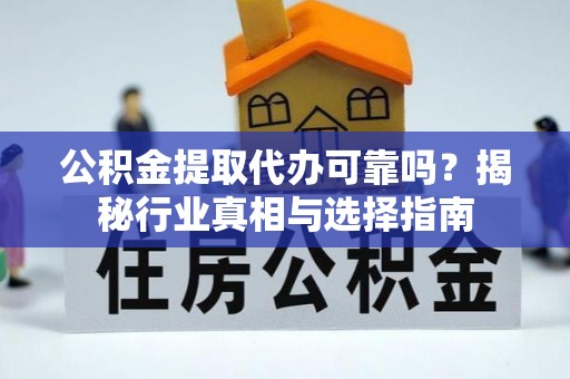 兴国公积金提取代办可靠吗？揭秘行业真相与选择指南