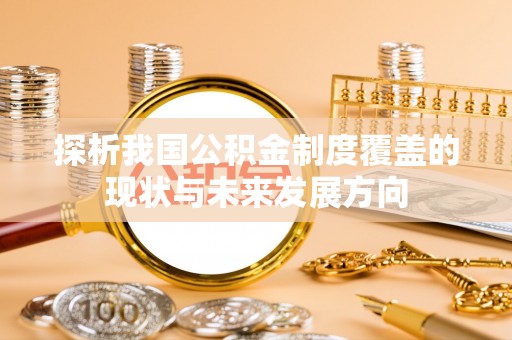兴国探析我国公积金制度覆盖的现状与未来发展方向