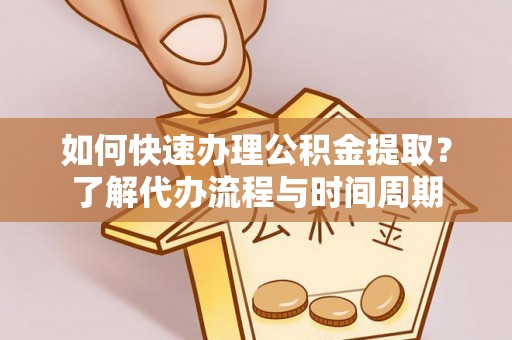 兴国如何快速办理公积金提取？了解代办流程与时间周期