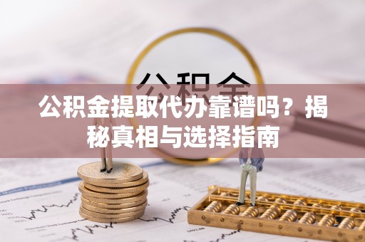 兴国公积金提取代办靠谱吗？揭秘真相与选择指南