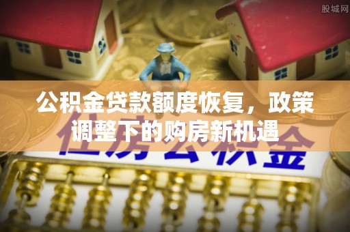 兴国公积金贷款额度恢复，政策调整下的购房新机遇