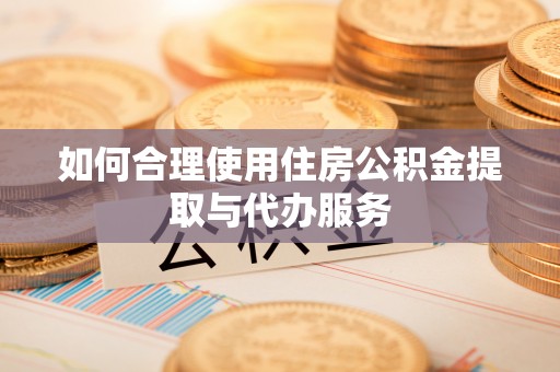 兴国如何合理使用住房公积金提取与代办服务