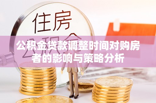兴国公积金贷款调整时间对购房者的影响与策略分析