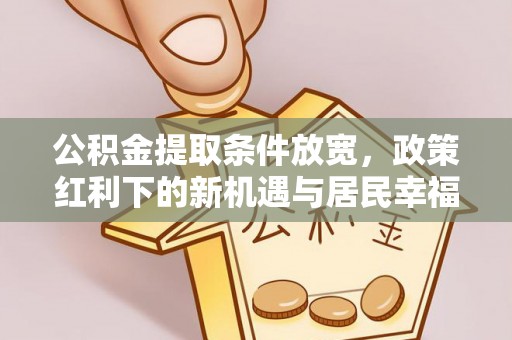 兴国公积金提取条件放宽，政策红利下的新机遇与居民幸福感提升