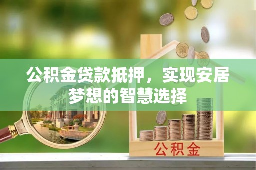 兴国公积金贷款抵押，实现安居梦想的智慧选择
